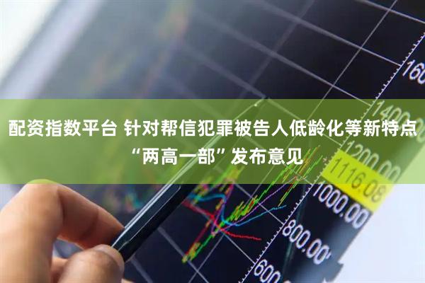 配资指数平台 针对帮信犯罪被告人低龄化等新特点 “两高一部”发布意见