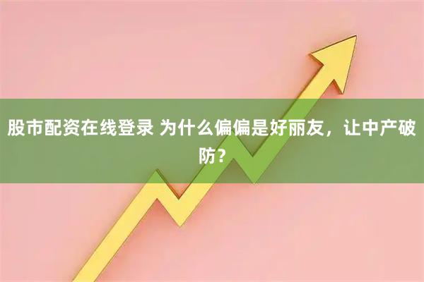 股市配资在线登录 为什么偏偏是好丽友，让中产破防？