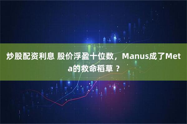 炒股配资利息 股价浮盈十位数，Manus成了Meta的救命稻草 ？