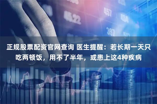 正规股票配资官网查询 医生提醒：若长期一天只吃两顿饭，用不了半年，或患上这4种疾病